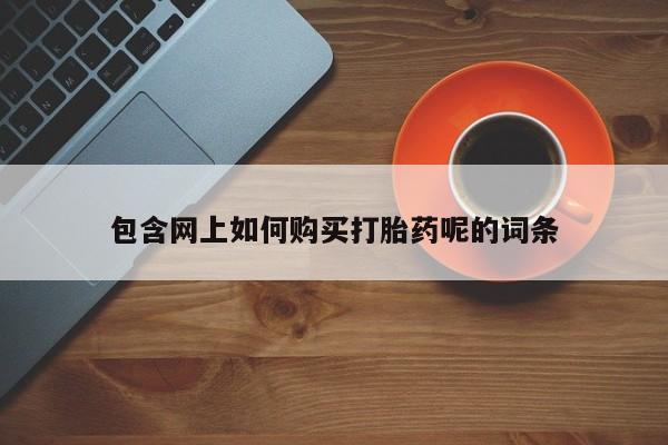 米非司酮私人微信打胎药包含网上如何购买打胎药呢的词条
