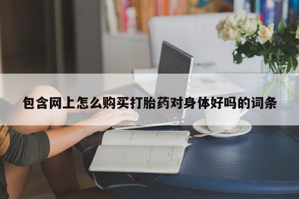 米非司酮私人微信打胎药包含网上怎么购买打胎药对身体好吗的词条