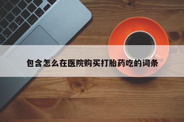 米非司酮私人微信打胎药包含怎么在医院购买打胎药吃的词条