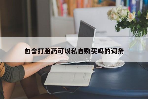 米非司酮私人微信打胎药包含打胎药可以私自购买吗的词条